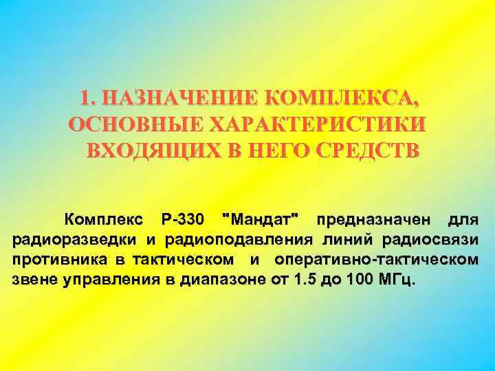 1. НАЗНАЧЕНИЕ КОМПЛЕКСА, ОСНОВНЫЕ ХАРАКТЕРИСТИКИ ВХОДЯЩИХ В НЕГО СРЕДСТВ Комплекс Р-330 "Мандат" предназначен для