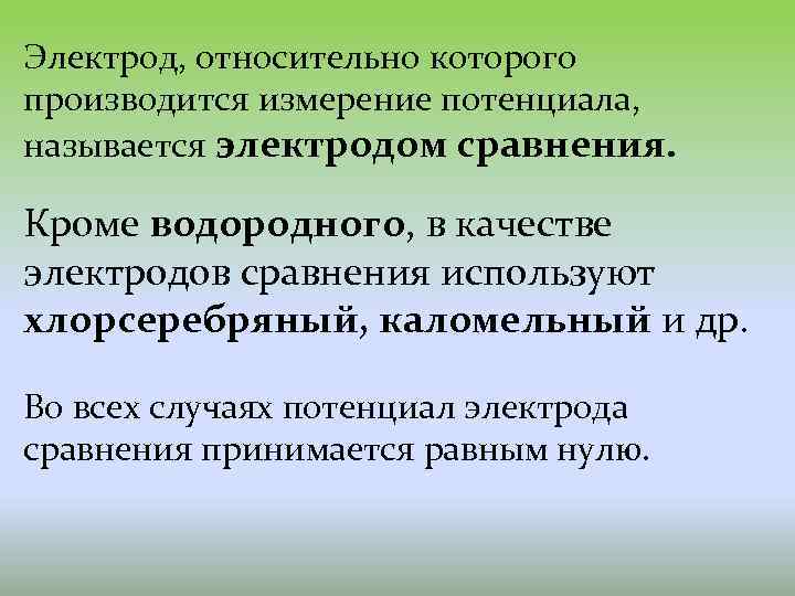 Электрод, относительно которого производится измерение потенциала, называется электродом сравнения. Кроме водородного, в качестве электродов