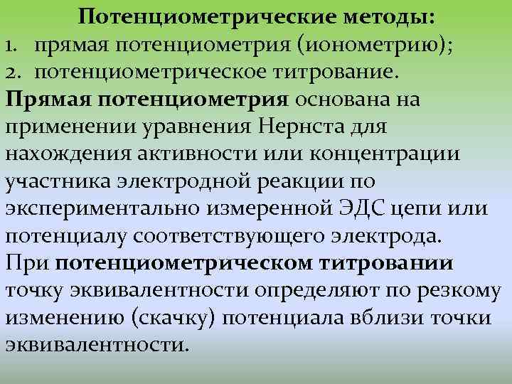 Потенциометрические методы: 1. прямая потенциометрия (ионометрию); 2. потенциометрическое титрование. Прямая потенциометрия основана на применении