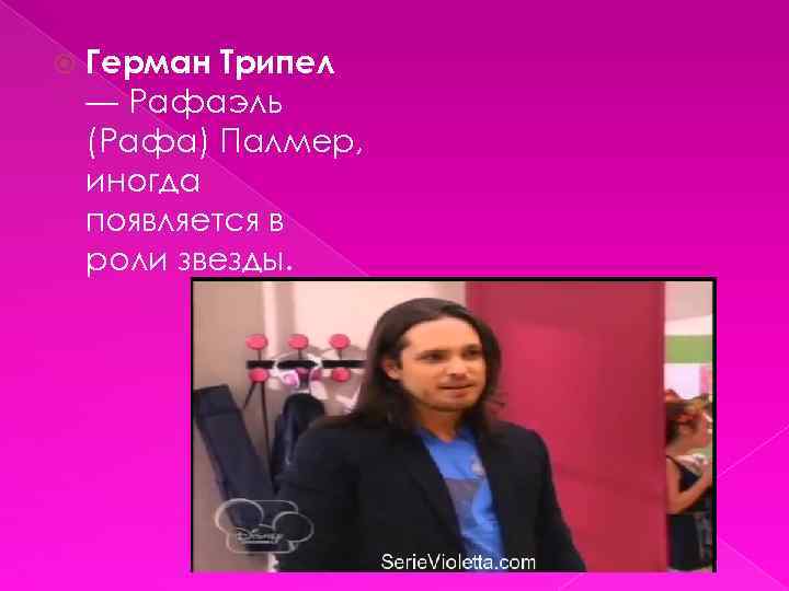  Герман Трипел — Рафаэль (Рафа) Палмер, иногда появляется в роли звезды. 