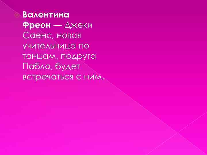  Валентина Фреон — Джеки Саенс, новая учительница по танцам, подруга Пабло, будет встречаться