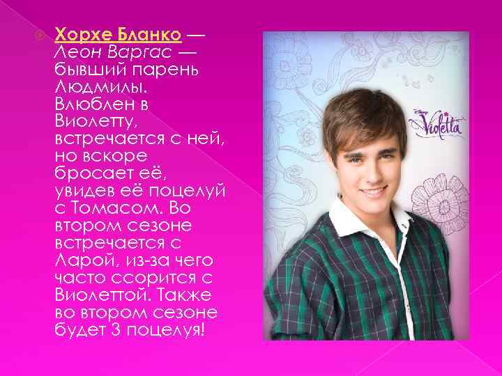  Хорхе Бланко — Леон Варгас — бывший парень Людмилы. Влюблен в Виолетту, встречается