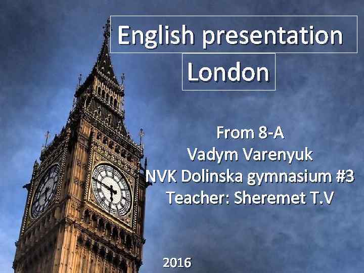 English presentation London From 8 -A Vadym Varenyuk NVK Dolinska gymnasium #3 Teacher: Sheremet