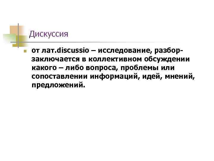 Дискуссия n от лат. discussio – исследование, разборзаключается в коллективном обсуждении какого – либо