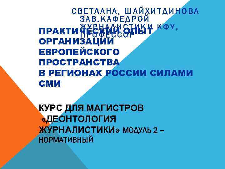 СВЕТЛАНА, ШАЙХИТДИНОВА ЗАВ. КАФЕДРОЙ ЖУРНАЛИСТИКИ КФУ, ПРАКТИЧЕСКИЙ ОПЫТ ПРОФЕССОР ОРГАНИЗАЦИИ ЕВРОПЕЙСКОГО ПРОСТРАНСТВА В РЕГИОНАХ