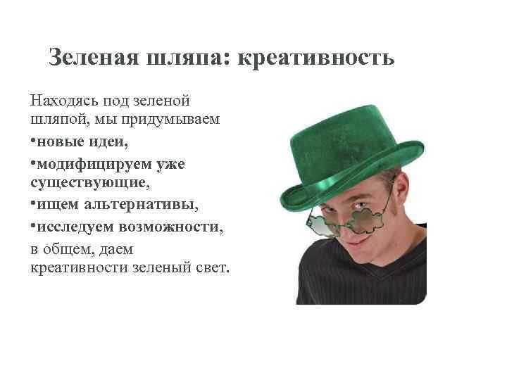 Зеленая шляпа: креативность Находясь под зеленой шляпой, мы придумываем • новые идеи, • модифицируем