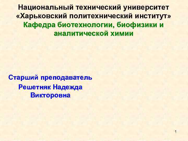 Национальный технический университет «Харьковский политехнический институт» Кафедра биотехнологии, биофизики и аналитической химии Cтарший преподаватель