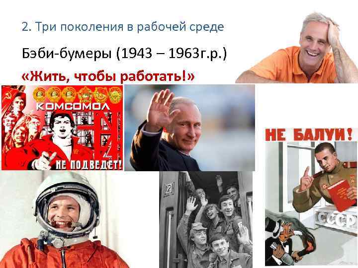 2. Три поколения в рабочей среде Бэби-бумеры (1943 – 1963 г. р. ) «Жить,