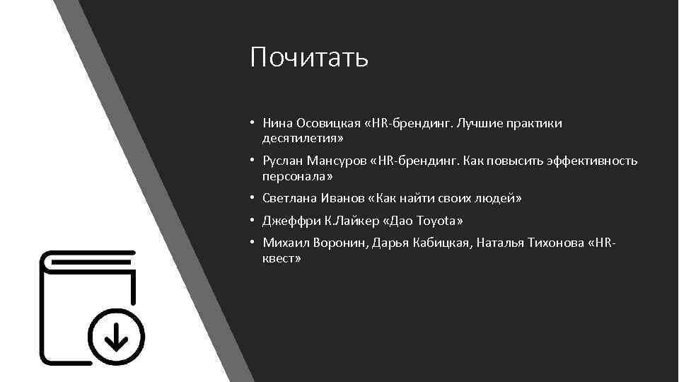 Почитать • Нина Осовицкая «HR-брендинг. Лучшие практики десятилетия» • Руслан Мансуров «HR-брендинг. Как повысить