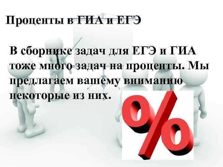 Проценты в ГИА и ЕГЭ В сборнике задач для ЕГЭ и ГИА тоже много