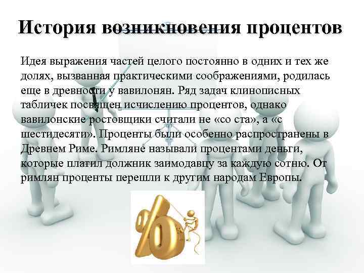 История возникновения процентов Идея выражения частей целого постоянно в одних и тех же долях,