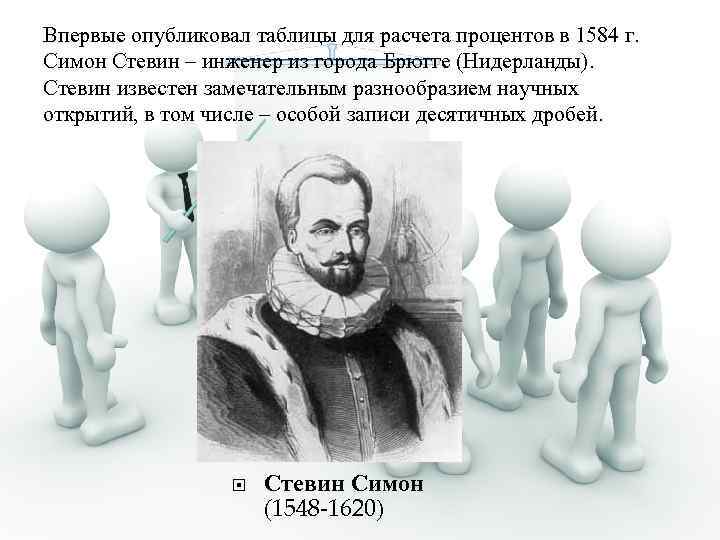 Впервые опубликовал таблицы для расчета процентов в 1584 г. Симон Стевин – инженер из