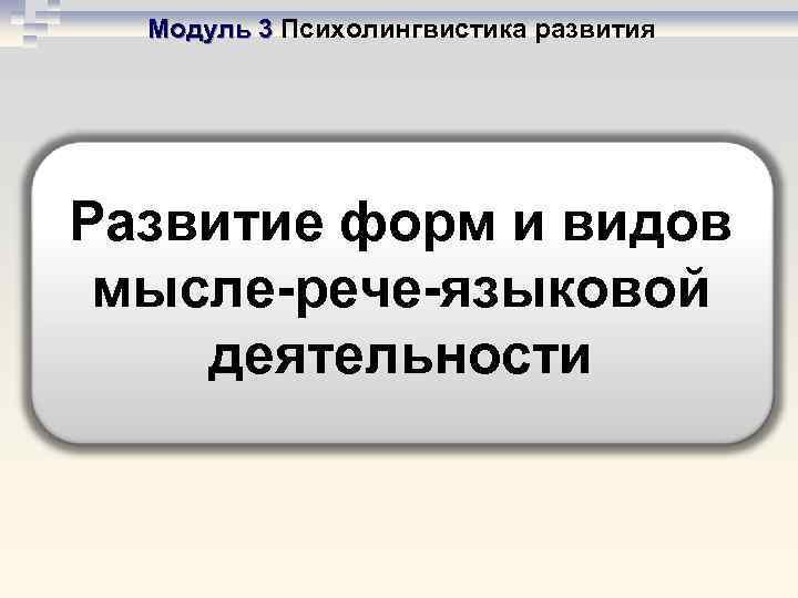 Модуль 3 Психолингвистика развития Развитие форм и видов мысле рече языковой деятельности 