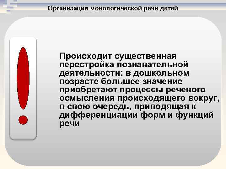 Организация монологической речи детей Происходит существенная перестройка познавательной деятельности: в дошкольном возрасте большее значение