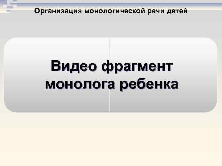 Организация монологической речи детей Видео фрагмент монолога ребенка 