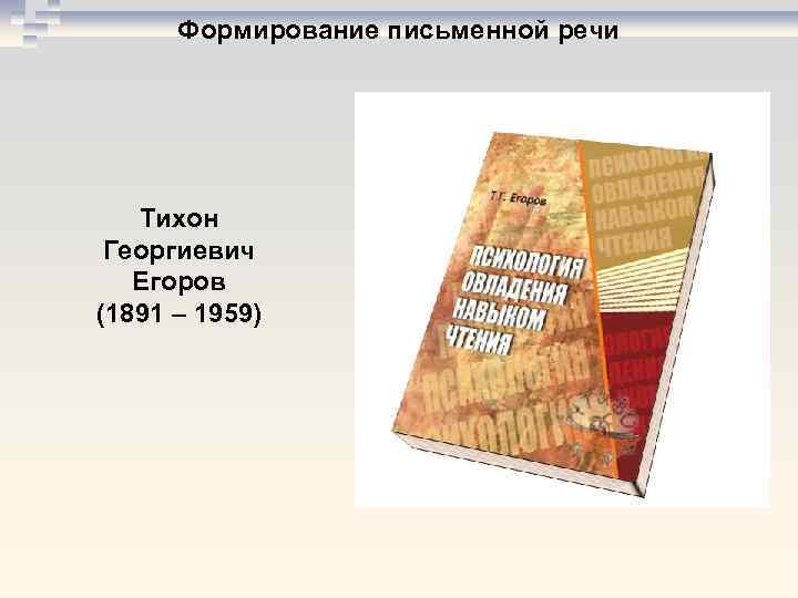 Формирование письменной речи Тихон Георгиевич Егоров (1891 – 1959) 