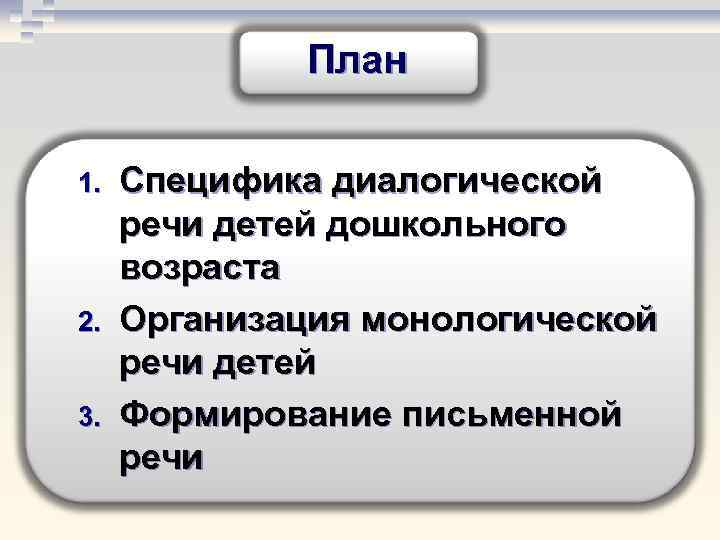 План 1. 2. 3. Специфика диалогической речи детей дошкольного возраста Организация монологической речи детей