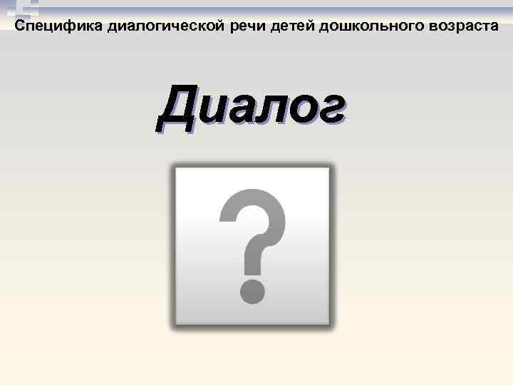 Специфика диалогической речи детей дошкольного возраста Диалог 