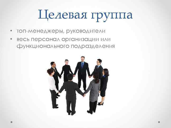 Целевая группа • топ-менеджеры, руководители • весь персонал организации или функционального подразделения 