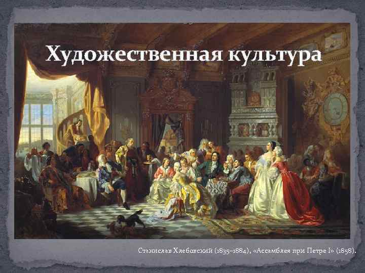 Художественная культура Станислав Хлебовский (1835– 1884), «Ассамблея при Петре I» (1858). 