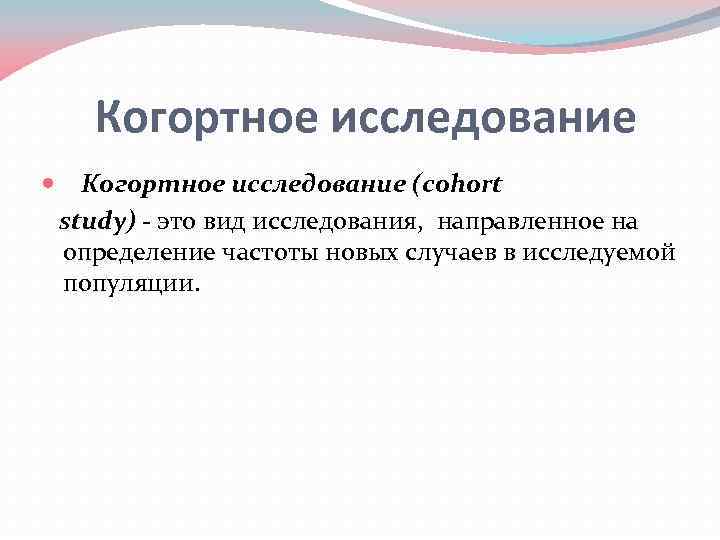 Когортное исследование (cohort study) - это вид исследования, направленное на определение частоты новых случаев