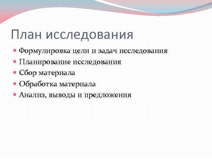 План исследования Формулировка цели и задач исследования Планирование исследования Сбор материала Обработка материала Анализ,