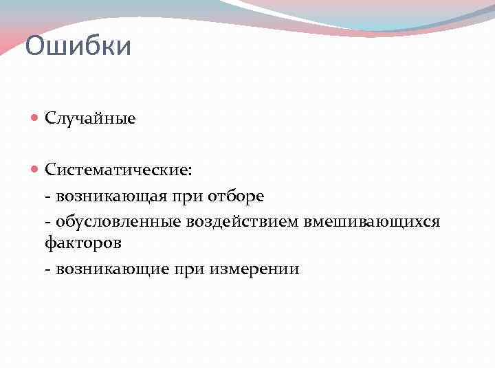 Ошибки Случайные Систематические: - возникающая при отборе - обусловленные воздействием вмешивающихся факторов - возникающие