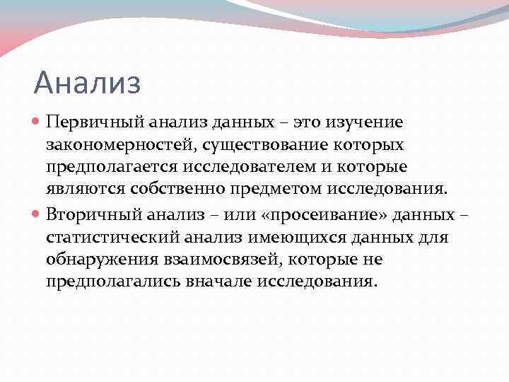 Анализ Первичный анализ данных – это изучение закономерностей, существование которых предполагается исследователем и которые