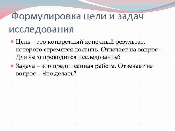 Формулировка цели и задач исследования Цель – это конкретный конечный результат, которого стремятся достичь.