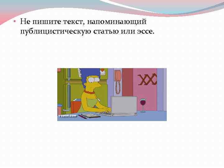  • Не пишите текст, напоминающий публицистическую статью или эссе. 