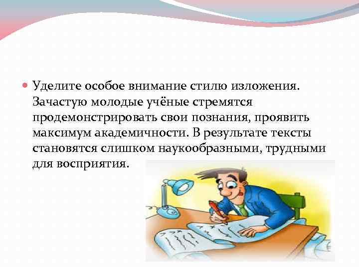  Уделите особое внимание стилю изложения. Зачастую молодые учёные стремятся продемонстрировать свои познания, проявить