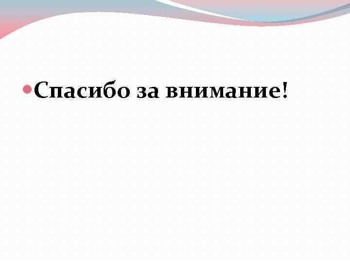  Спасибо за внимание! 