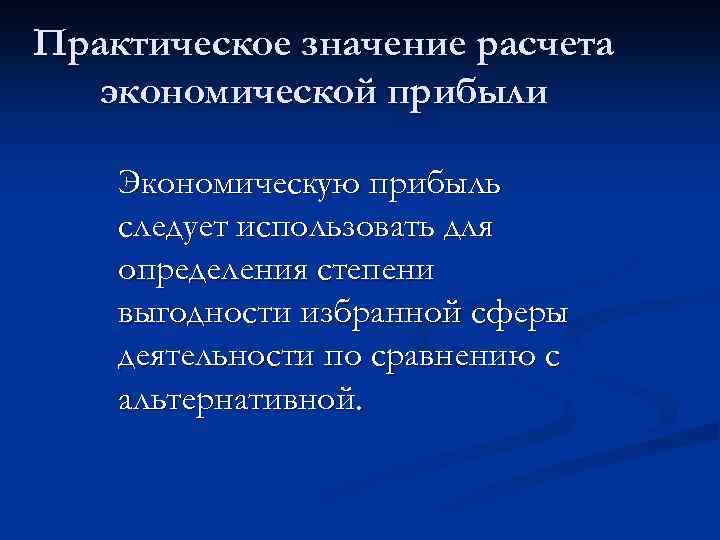 Практическое значение расчета экономической прибыли Экономическую прибыль следует использовать для определения степени выгодности избранной