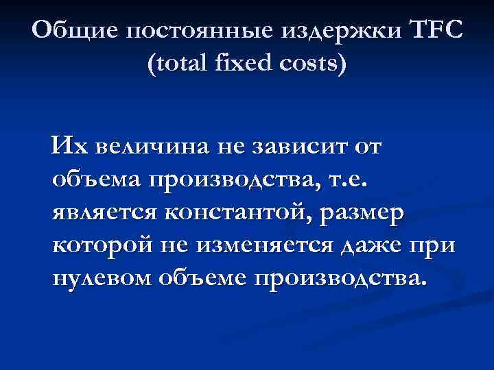 Общие постоянные издержки TFC (total fixed costs) Их величина не зависит от объема производства,