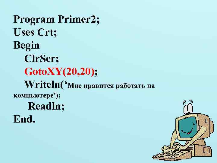 Program Primer 2; Uses Crt; Begin Clr. Scr; Goto. XY(20, 20); Writeln(‘Мне нравится работать