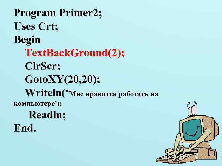 Program Primer 2; Uses Crt; Begin Text. Back. Ground(2); Clr. Scr; Goto. XY(20, 20);