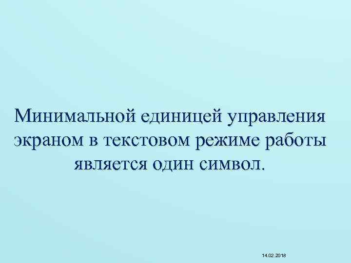 Минимальной единицей управления экраном в текстовом режиме работы является один символ. 14. 02. 2018