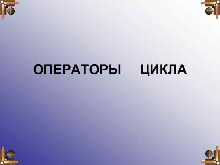 ОПЕРАТОРЫ ЦИКЛА 