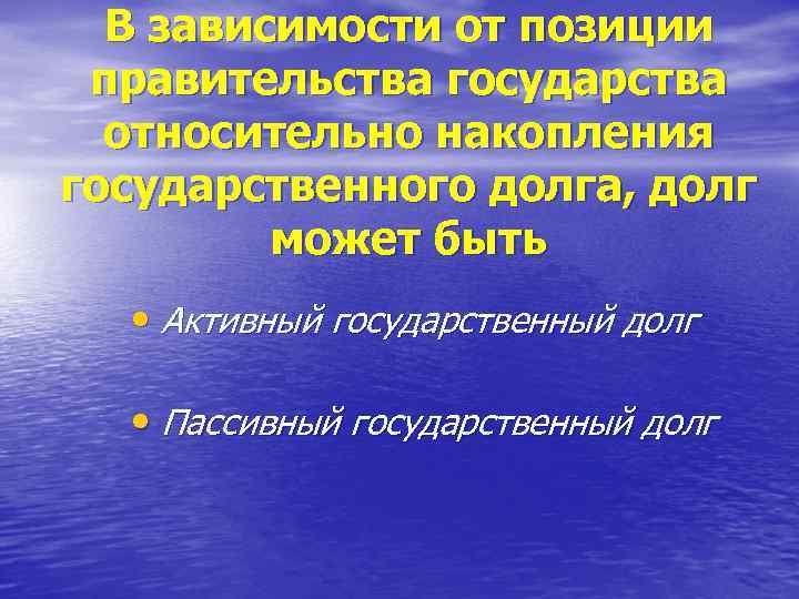 В зависимости от позиции правительства государства относительно накопления государственного долга, долг может быть •