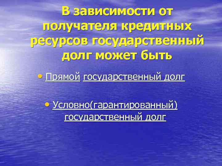 В зависимости от получателя кредитных ресурсов государственный долг может быть • Прямой государственный долг