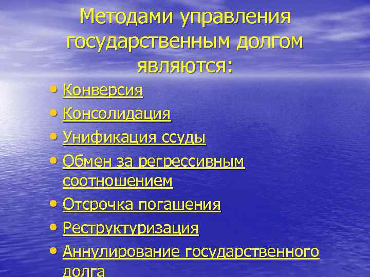 Методами управления государственным долгом являются: • Конверсия • Консолидация • Унификация ссуды • Обмен