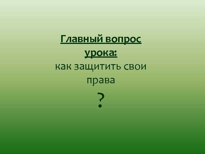 Главный вопрос урока: как защитить свои права ? 