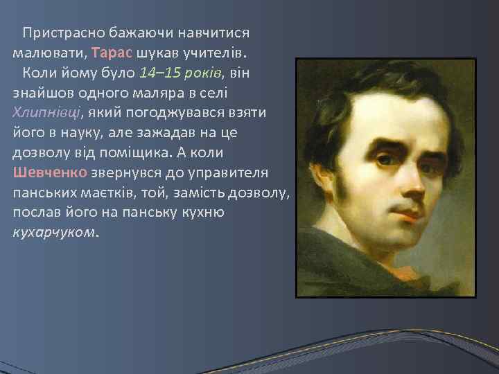 Пристрасно бажаючи навчитися малювати, Тарас шукав учителів. Коли йому було 14– 15 років, він