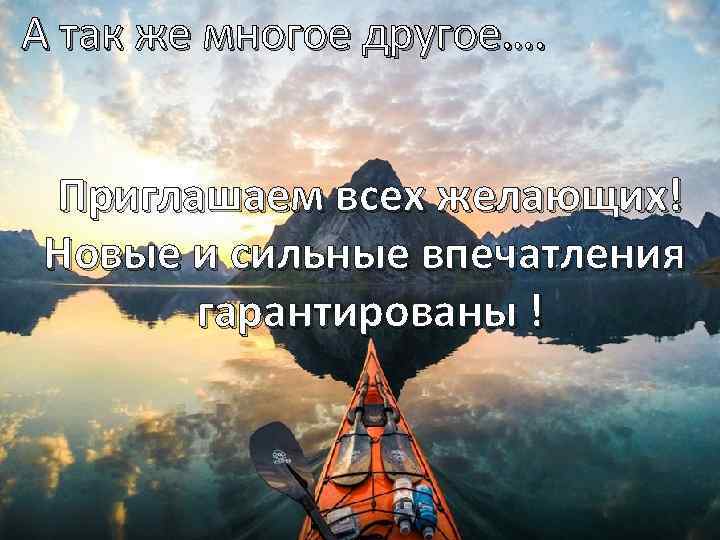 А так же многое другое…. Приглашаем всех желающих! Новые и сильные впечатления гарантированы !