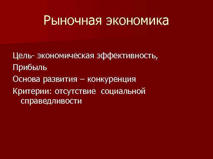 Рыночная экономика Цель- экономическая эффективность, Прибыль Основа развития – конкуренция Критерии: отсутствие социальной справедливости