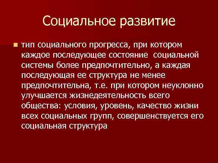 Социальное развитие n тип социального прогресса, при котором каждое последующее состояние социальной системы более