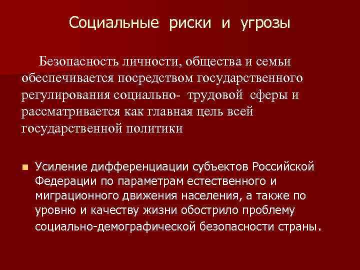 Социальные риски и угрозы Безопасность личности, общества и семьи обеспечивается посредством государственного регулирования социально-