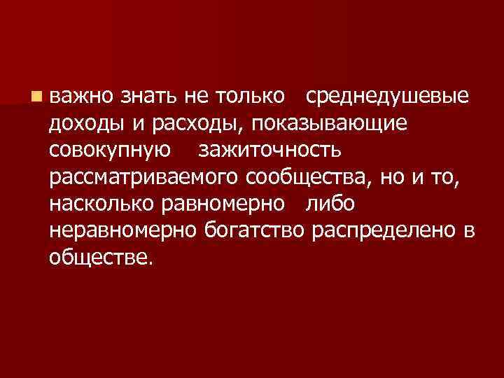 n важно знать не только среднедушевые доходы и расходы, показывающие совокупную зажиточность рассматриваемого сообщества,