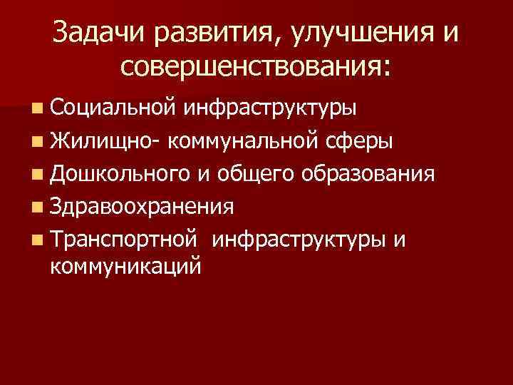 Задачи развития, улучшения и совершенствования: n Социальной инфраструктуры n Жилищно- коммунальной сферы n Дошкольного