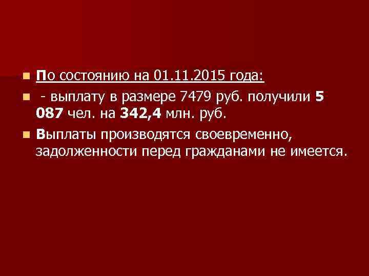 По состоянию на 01. 11. 2015 года: n - выплату в размере 7479 руб.